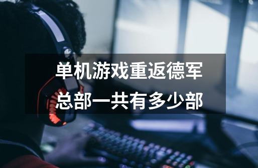 单机游戏重返德军总部一共有多少部-第1张-游戏信息-龙启网