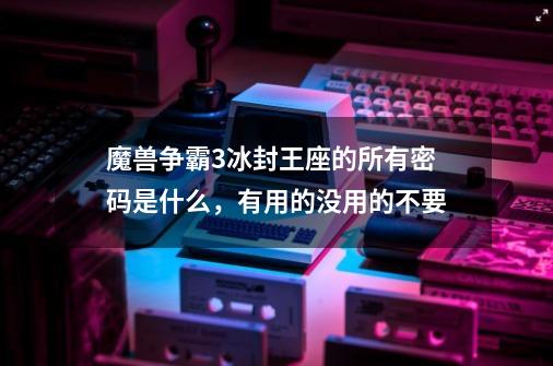 魔兽争霸3冰封王座的所有密码是什么,有用的没用的不要-第1张-游戏信息-龙启网
