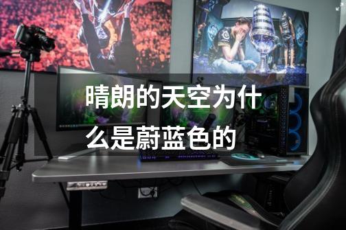 晴朗的天空为什么是蔚蓝色的-第1张-游戏信息-龙启网
