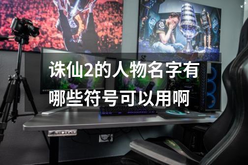 诛仙2的人物名字有哪些符号可以用啊-第1张-游戏信息-龙启网