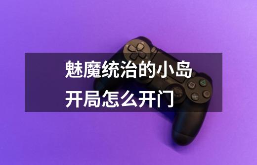 魅魔统治的小岛开局怎么开门-第1张-游戏信息-龙启网