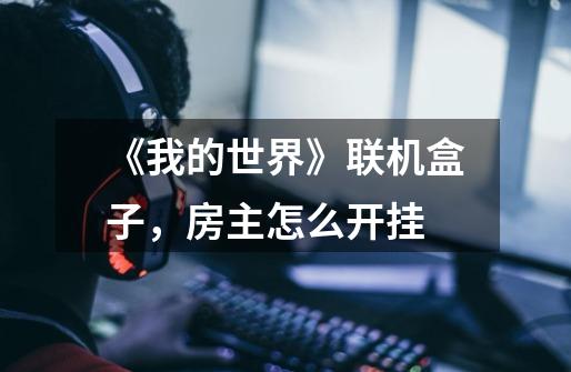 《我的世界》联机盒子,房主怎么开挂-第1张-游戏信息-龙启网
