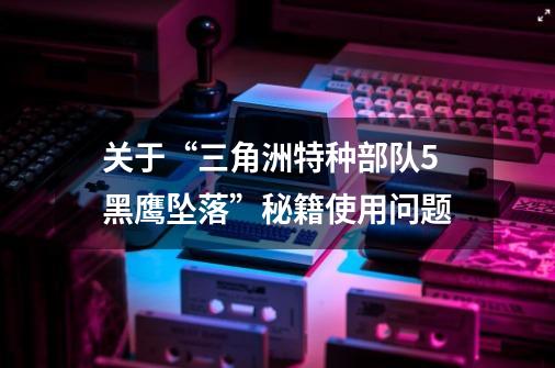 关于“三角洲特种部队5黑鹰坠落”秘籍使用问题-第1张-游戏信息-龙启网
