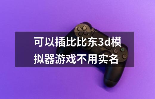 可以插比比东3d模拟器游戏不用实名-第1张-游戏信息-龙启网