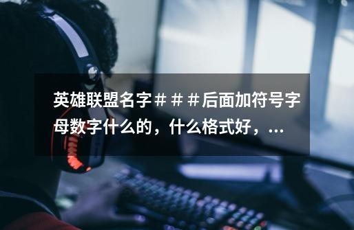英雄联盟名字###后面加符号字母数字什么的,什么格式好,要简约点的-第1张-游戏信息-龙启网