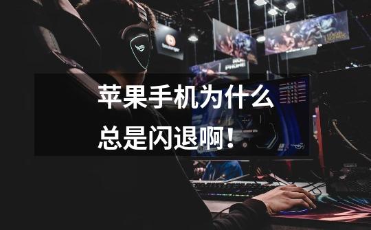 苹果手机为什么总是闪退啊!-第1张-游戏信息-龙启网