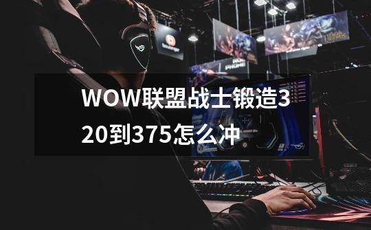 WOW联盟战士锻造320到375怎么冲-第1张-游戏信息-龙启网