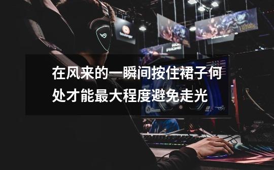 在风来的一瞬间按住裙子何处才能最大程度避免走光-第1张-游戏信息-龙启网