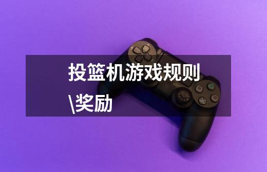 投篮机游戏规则\奖励-第1张-游戏信息-龙启网