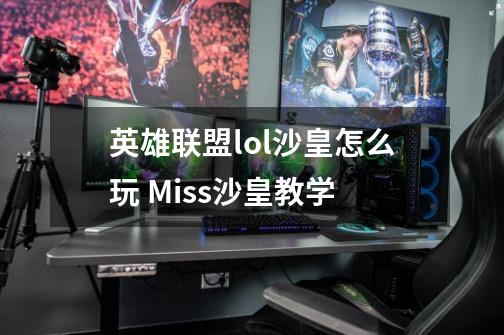 英雄联盟lol沙皇怎么玩 Miss沙皇教学-第1张-游戏信息-龙启网