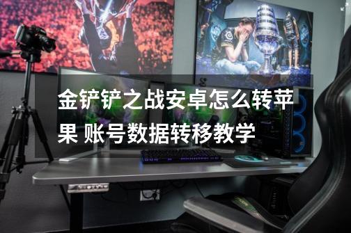 金铲铲之战安卓怎么转苹果 账号数据转移教学-第1张-游戏信息-龙启网