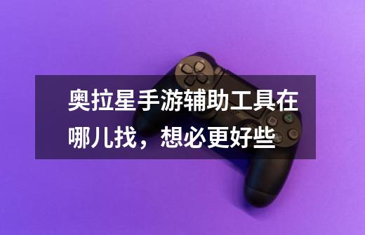 奥拉星手游辅助工具在哪儿找,想必更好些-第1张-游戏信息-龙启网