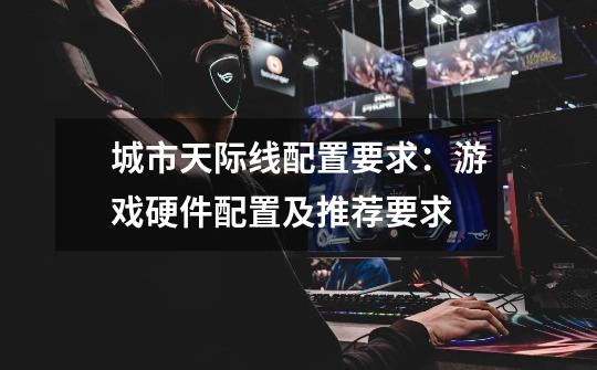 城市天际线配置要求:游戏硬件配置及推荐要求-第1张-游戏信息-龙启网