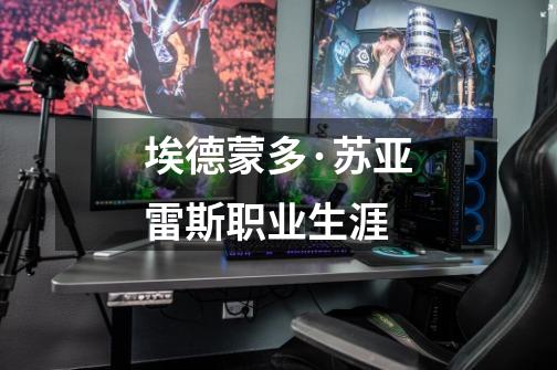 埃德蒙多·苏亚雷斯职业生涯-第1张-游戏信息-龙启网