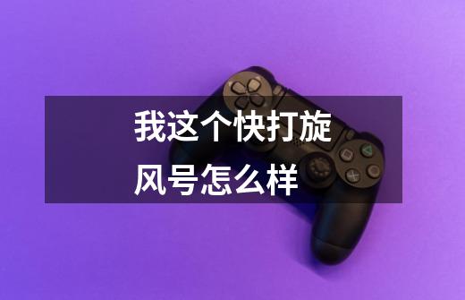 我这个快打旋风号怎么样-第1张-游戏信息-龙启网