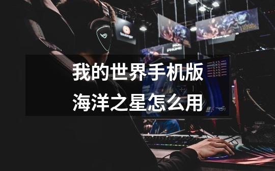 我的世界手机版海洋之星怎么用-第1张-游戏信息-龙启网