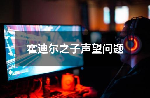 霍迪尔之子声望问题-第1张-游戏信息-龙启网