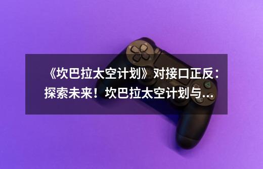 《坎巴拉太空计划》对接口正反:探索未来!坎巴拉太空计划与国际空间站合作-第1张-游戏信息-龙启网