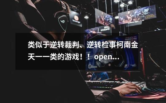 类似于逆转裁判、逆转检事柯南金天一一类的游戏!!openwjj@qq.com-第1张-游戏信息-龙启网