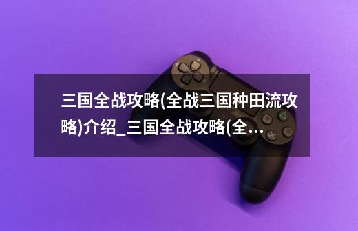 三国全战攻略(全战三国种田流攻略)介绍_三国全战攻略(全战三国种田流攻略)是什么-第1张-游戏信息-龙启网