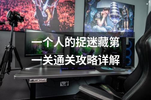 一个人的捉迷藏第一关通关攻略详解-第1张-游戏信息-龙启网