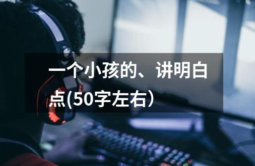 一个小孩的、讲明白点(50字左右)-第1张-游戏信息-龙启网
