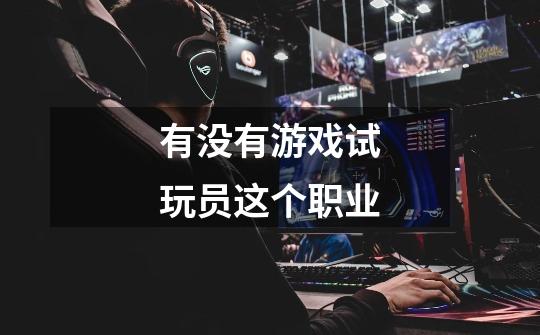 有没有游戏试玩员这个职业-第1张-游戏信息-龙启网