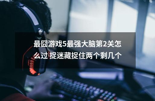 最囧游戏5最强大脑第2关怎么过 捉迷藏捉住两个剩几个-第1张-游戏信息-龙启网