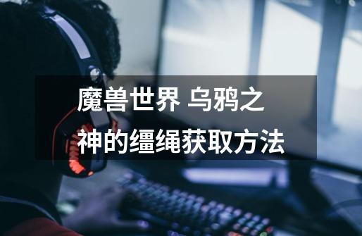 魔兽世界 乌鸦之神的缰绳获取方法-第1张-游戏信息-龙启网