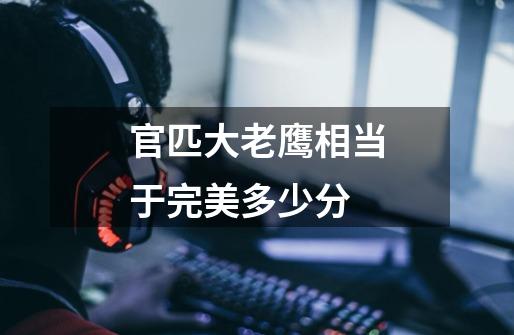 官匹大老鹰相当于完美多少分-第1张-游戏信息-龙启网
