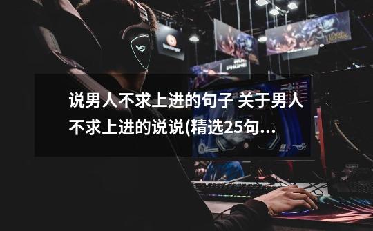 说男人不求上进的句子 关于男人不求上进的说说(精选25句)-第1张-游戏信息-龙启网