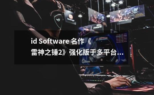 id Software 名作《雷神之锤2》强化版于多平台推出-第1张-游戏信息-龙启网