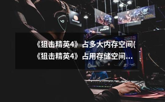 《狙击精英4》占多大内存空间(《狙击精英4》占用存储空间多少-第1张-游戏信息-龙启网