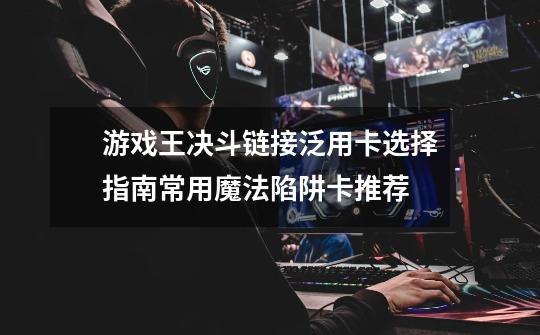 游戏王决斗链接泛用卡选择指南常用魔法陷阱卡推荐-第1张-游戏信息-龙启网