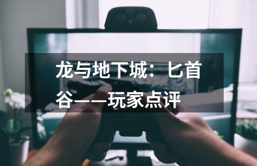 龙与地下城:匕首谷——玩家点评-第1张-游戏信息-龙启网