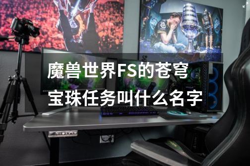魔兽世界FS的苍穹宝珠任务叫什么名字-第1张-游戏信息-龙启网