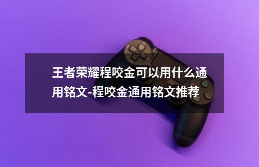 王者荣耀程咬金可以用什么通用铭文-程咬金通用铭文推荐-第1张-游戏信息-龙启网