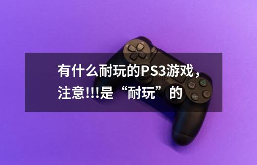 有什么耐玩的PS3游戏,注意!!!是“耐玩”的-第1张-游戏信息-龙启网