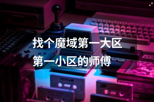 找个魔域第一大区第一小区的师傅-第1张-游戏信息-龙启网