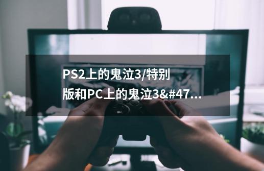 PS2上的鬼泣3/特别版和PC上的鬼泣3/特别版有什么不同-第1张-游戏信息-龙启网