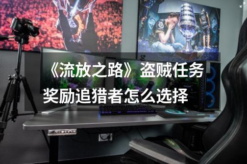 《流放之路》盗贼任务奖励追猎者怎么选择-第1张-游戏信息-龙启网
