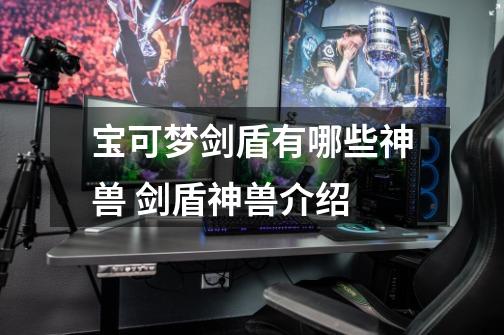 宝可梦剑盾有哪些神兽 剑盾神兽介绍-第1张-游戏信息-龙启网