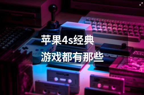 苹果4s经典游戏都有那些-第1张-游戏信息-龙启网