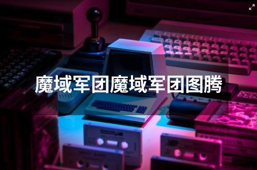魔域军团魔域军团图腾-第1张-游戏信息-龙启网