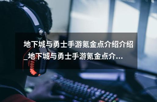 地下城与勇士手游氪金点介绍介绍_地下城与勇士手游氪金点介绍是什么-第1张-游戏信息-龙启网