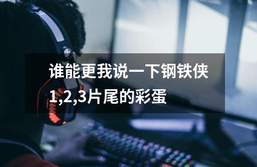 谁能更我说一下钢铁侠1,2,3片尾的彩蛋-第1张-游戏信息-龙启网