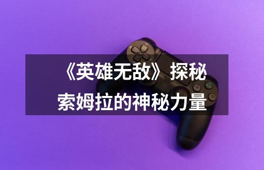 《英雄无敌》探秘索姆拉的神秘力量-第1张-游戏信息-龙启网