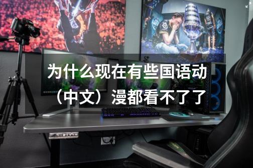为什么现在有些国语动（中文）漫都看不了了-第1张-游戏信息-龙启网