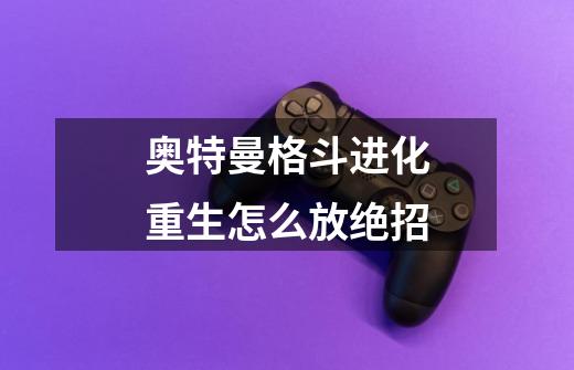 奥特曼格斗进化重生怎么放绝招-第1张-游戏信息-龙启网