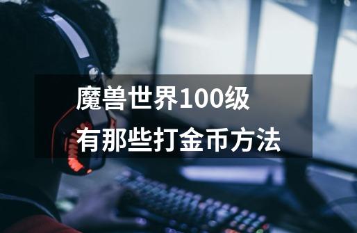 魔兽世界100级有那些打金币方法-第1张-游戏信息-龙启网